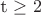 t \geq 2