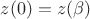 $z(0)=z(\beta)$