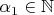 $\alpha_1\in\mathbb{N}$