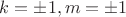 $k = \pm 1, m = \pm 1$