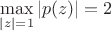$\max\limits_{|z|=1}|p(z)|=2$