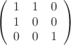 $$\left(\begin{array}{ccc}  1&1&0 \\ 1&0&0 \\ 0&0&1  \end{array}\right)$$