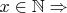 $x\in\mathbb{N}\Rightarrow$