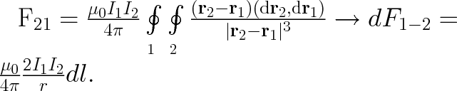 \huge \mathbf{F}_{21}={\mu_0I_1I_2 \over 4\pi}\oint\limits_{\Complex_1}\oint\limits_{\Complex_2}\frac{(\mathbf{r}_2 - \mathbf{r}_1)(\mathrm{d}\mathbf{r}_2,\mathrm{d}\mathbf{r}_1)}{|\mathbf r_2 - \mathbf{r}_1|^3} \rightarrow dF_{1-2} = \frac{\mu_0}{4\pi}\frac{2 I_1 I_2}{r} dl.