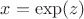 $x=\exp(z)$