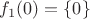$f_1(0)=\{0\}$