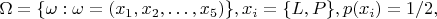 $\Omega=\{\omega: \omega=(x_1,x_2,&hellip;,x_5 )\}, x_i=\{L,P\},  p(x_i)=1/2, $