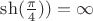 $\sh(\frac{\pi}{4})) = \infty$