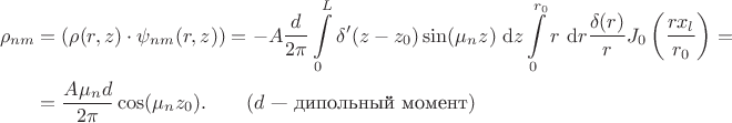 $$\begin{align*}
\rho_{nm} &= (\rho(r, z) \cdot \psi_{nm}(r, z)) = - A \dfrac{d}{2 \pi} \int \limits_0^L \delta'(z - z_0) \sin (\mu_n z) \ \mathrm dz \int \limits_0^{r_0} r \ \mathrm dr \dfrac{\delta(r)}{r} J_0 \left(\dfrac{r x_l}{r_0}\right)  = \\ &=\dfrac{A \mu_n d}{2 \pi}\cos(\mu_n z_0). \qquad (d \text{ --- дипольный момент})
\end{align*}$$
