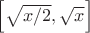 $\left[\sqrt{x/2},\sqrt{x}\right]$