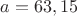 $a=63,15$