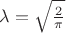 $\lambda=\sqrt{\frac{2}{\pi}}$