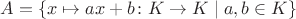$A=\{x\mapsto ax+b\colon K\to K \mid a,b\in K\}$ $A=\{x\mapsto ax+b\colon K\to K \mid a,b\in K\}$
