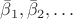 $\bar{\beta}_1, \bar{\beta}_2, \dots$