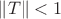 \|T\|<1