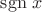 ${\mathrm {sgn} \; x}$ ${\mathrm {sgn} \; x}$