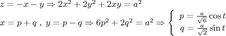 \[
\begin{array}{l}
 z =  - x - y \Rightarrow 2x^2  + 2y^2  + 2xy = a^2  \\ 
 x = p + q\;,\;y = p - q \Rightarrow 6p^2  + 2q^2  = a^2  \Rightarrow \left\{ {\begin{array}{*{20}c}
   {p = \frac{a}{{\sqrt 6 }}\cos t}  \\
   {q = \frac{a}{{\sqrt 2 }}\sin t}  \\
\end{array}} \right. \\ 
 \end{array}
\]