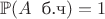 $\mathbb{P}(A\;\;\text{б.ч}) = 1$