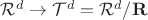 $\mathcal{R}^d\rightarrow\mathcal{T}^d = \mathcal{R}^d/\mathbf{R}$ $\mathcal{R}^d\rightarrow\mathcal{T}^d = \mathcal{R}^d/\mathbf{R}$