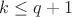 $k \leq q+1$ $k \leq q+1$