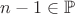 $n-1\in\mathbb{P}$