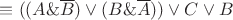 $\equiv((A\&\overline{B})\vee&(B\&\overline{A}))\vee&C\vee&B$