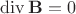 $\mathrm{div}\, \mathbf B = 0$