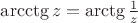 $\arcctg z=\arctg\frac{1}{z}$