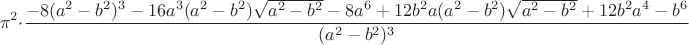 $$
\pi^2\cdot\frac{-8(a^2-b^2)^3-16a^3(a^2-b^2)\sqrt{a^2-b^2}-8a^6+12b^2a(a^2-b^2)\sqrt{a^2-b^2}+12b^2a^4-b^6}{(a^2-b^2)^3}
$$