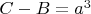 $C-B=a^3$