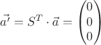 $$\vec{a'} = S^{T} \cdot \vec{a} = \begin{pmatrix}
0\\ 
0\\ 
0
\end{pmatrix}$$