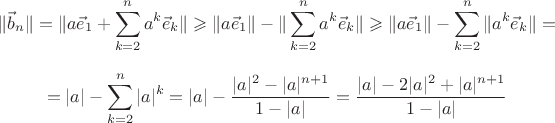 $$\|\vec b_n\|=\|a\vec e_1+\sum_{k=2}^na^k\vec e_k\|\geqslant\|a\vec e_1\|-\|\sum_{k=2}^na^k\vec e_k\|\geqslant\|a\vec e_1\|-\sum_{k=2}^n\|a^k\vec e_k\|=$$ $$=|a|-\sum_{k=2}^n|a|^k=|a|-\frac{|a|^2-|a|^{n+1}}{1-|a|}=\frac{|a|-2|a|^2+|a|^{n+1}}{1-|a|}$$