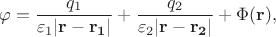 $$
\varphi=\frac{q_1}{\varepsilon_1|\mathbf{r}-\mathbf{r_1}|}+\frac{q_2}{\varepsilon_2|\mathbf{r}-\mathbf{r_2}|}+\Phi(\mathbf{r}),
$$