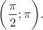 $\bigg(\dfrac{\pi}{2}; \pi \bigg).$