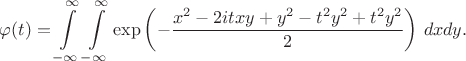 $\varphi (t)=\displaystyle\int\limits_{-\infty}^{\infty}\displaystyle\int\limits_{-\infty}^{\infty}\exp\left(-\frac{x^2-2itxy+y^2-t^2y^2+t^2y^2}{2}\right)\,dxdy.$