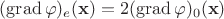 $(\operatorname{grad}\varphi)_e(\mathbf x)=2(\operatorname{grad}\varphi)_0(\mathbf x)$
