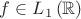 $\[f \in {L_1}\left( \mathbb{R} \right)\]$