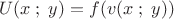 \[
U(x\;;\;y) = f(v(x\;;\;y))
\]