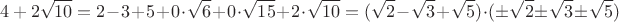$${4+2\sqrt{10}}=2-3+5+0\cdot\sqrt{6}+0\cdot\sqrt{15}+2\cdot\sqrt{10}=(\sqrt{2}-\sqrt{3}+\sqrt{5})\cdot(\pm\sqrt{2}\pm\sqrt{3}\pm\sqrt{5})$$