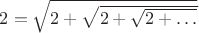 $2 = \sqrt{2 + \sqrt{2 + \sqrt{2 + \ldots}}}$