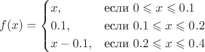 $$ f(x) = \begin{cases}
x ,&\text{если $0 \leqslant x \leqslant 0.1$} \\
0.1 ,&\text{если $0.1 \leqslant x \leqslant 0.2$} \\
x - 0.1,&\text{если $0.2 \leqslant x \leqslant 0.4$}
\end{cases}
$$