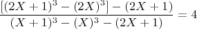 $$ \frac{[(2X+1)^3 -(2X)^3]- (2X+1)}{(X+1)^3 -(X)^3- (2X+1) }  =4 $$