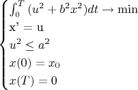 \begin{cases}
$\int_{0}^{T} {(u^2 + b^2x^2) dt} \rightarrow \min \\

$x' = u  \\

u^2 \le a^2  \\

x(0) = x_0   \\

x(T) = 0
\end{cases}
$