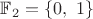 $\mathbb{F}_2 = \{0, \ 1 \}$
