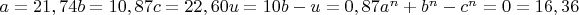 $a=21,74   b=10,87   c=22,60   u=10   b-u=0,87  a^n+b^n-c^n=0= 16,36$