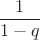 $$\frac{1}{1 - q}$$ $$\frac{1}{1 - q}$$
