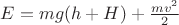 $E = mg (h + H) + \frac{mv^2} {2}$