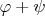 $\varphi+\psi$