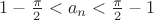 $1-\frac{\pi}{2} < a_n < \frac{\pi}{2}-1$