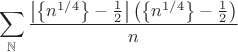 $
 $\begin{equation*}
\sum\limits_{\mathbb{N}} \frac{\left|\left\{n^{1/4}\right\}-\frac{1}{2}\right|\left(\left\{n^{1/4}\right\}-\frac{1}{2}\right)}{n}
\end{equation*} $
$